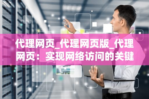 代理网页_代理网页版_代理网页：实现网络访问的关键技术