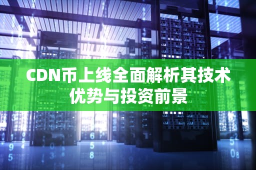 CDN币上线全面解析其技术优势与投资前景