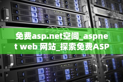 免费asp.net空间_aspnet web 网站_探索免费ASP.NET空间的优势与挑战