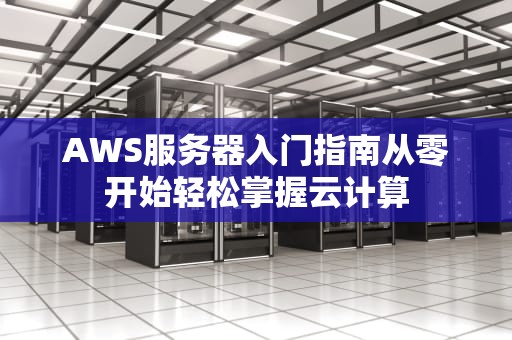 AWS服务器入门指南从零开始轻松掌握云计算