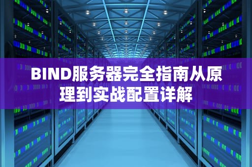 BIND服务器完全指南从原理到实战配置详解
