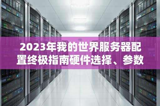 2023年我的世界服务器配置终极指南硬件选择、参数优化与性能调优