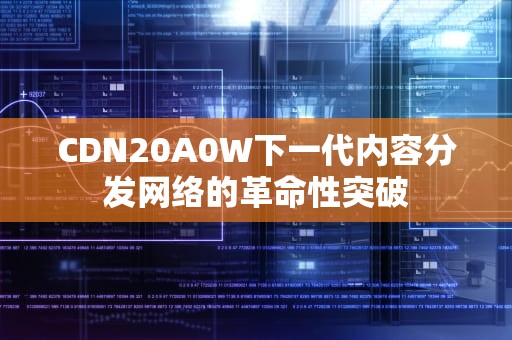 CDN20A0W下一代内容分发网络的革命性突破