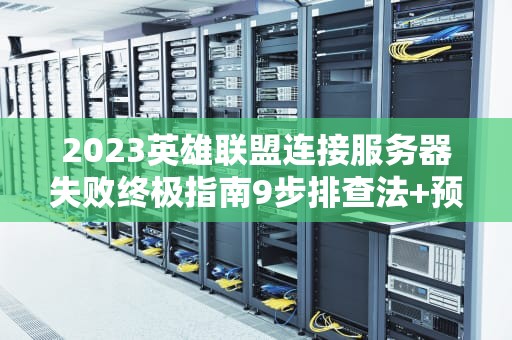 2023英雄联盟连接服务器失败终极指南9步排查法+预防技巧