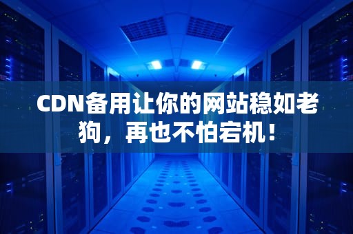 CDN备用让你的网站稳如老狗，再也不怕宕机！