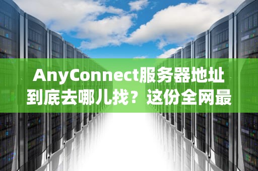 AnyConnect服务器地址到底去哪儿找？这份全网最骚气的寻址指南请收好！