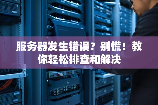 服务器发生错误？别慌！教你轻松排查和解决
