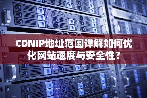 CDNIP地址范围详解如何优化网站速度与安全性？