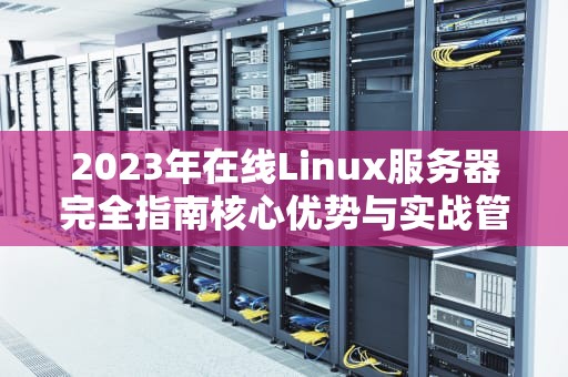 2023年在线Linux服务器完全指南核心优势与实战管理技巧