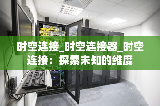 时空连接_时空连接器_时空连接：探索未知的维度