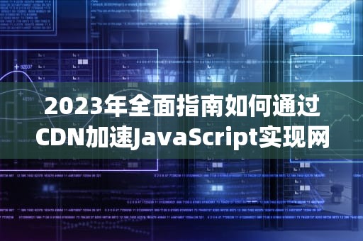 2023年全面指南如何通过CDN加速JavaScript实现网站性能飞跃
