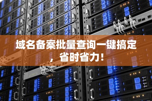 域名备案批量查询一键搞定，省时省力！