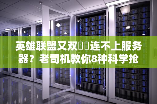 英雄联盟又双叒叕连不上服务器？老司机教你8种科学抢救姿势
