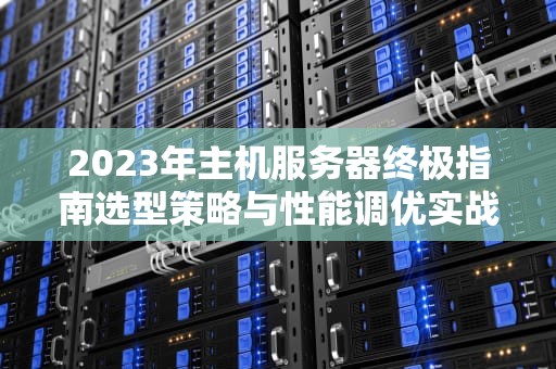 2023年主机服务器终极指南选型策略与性能调优实战