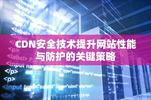 CDN安全技术提升网站性能与防护的关键策略