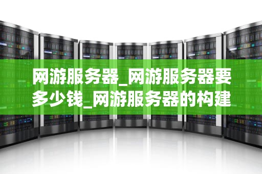 网游服务器_网游服务器要多少钱_网游服务器的构建与管理