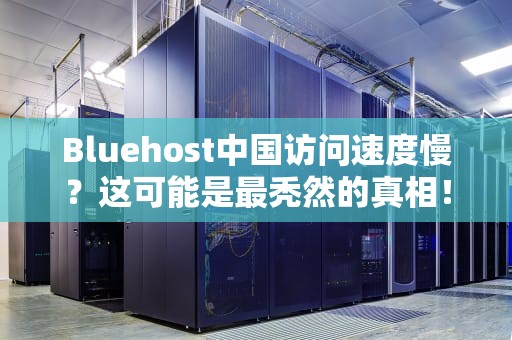 Bluehost中国访问速度慢？这可能是最秃然的真相！