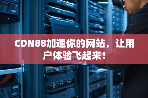 CDN88加速你的网站，让用户体验飞起来！