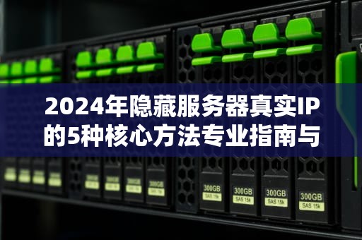 2024年隐藏服务器真实IP的5种核心方法专业指南与实战技巧