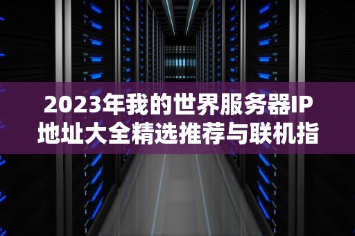 2023年我的世界服务器IP地址大全精选推荐与联机指南（收藏版）
