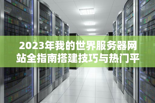 2023年我的世界服务器网站全指南搭建技巧与热门平台推荐