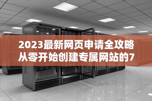 2023最新网页申请全攻略从零开始创建专属网站的7个步骤