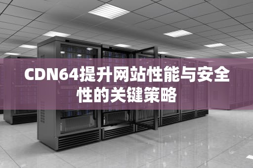 CDN64提升网站性能与安全性的关键策略