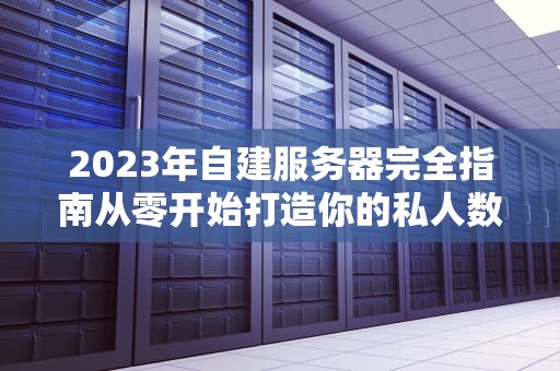 2023年自建服务器完全指南从零开始打造你的私人数据中心