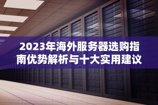 2023年海外服务器选购指南优势解析与十大实用建议