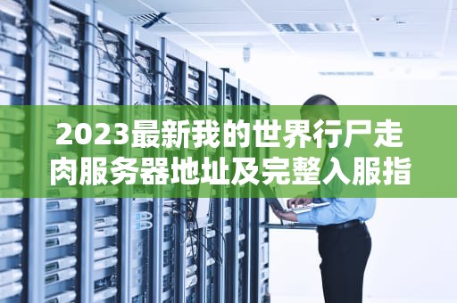 2023最新我的世界行尸走肉服务器地址及完整入服指南（含生存技巧）