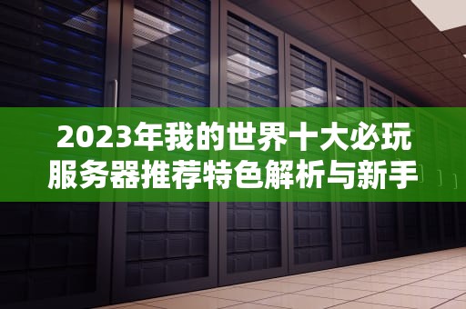2023年我的世界十大必玩服务器推荐特色解析与新手入坑指南