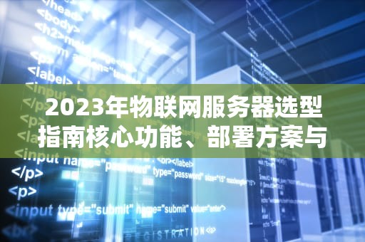2023年物联网服务器选型指南核心功能、部署方案与性能优化策略