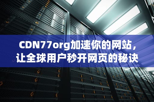 CDN77org加速你的网站，让全球用户秒开网页的秘诀