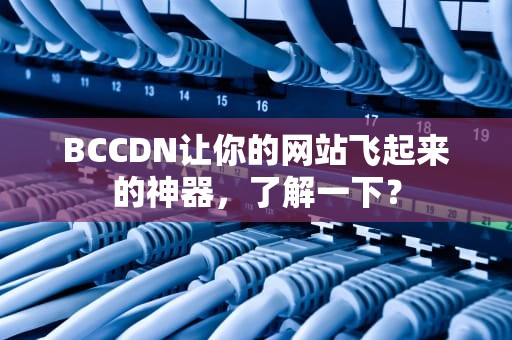 BCCDN让你的网站飞起来的神器，了解一下？