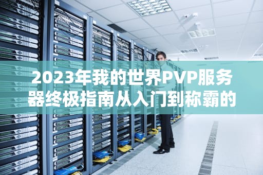 2023年我的世界PVP服务器终极指南从入门到称霸的实战秘籍