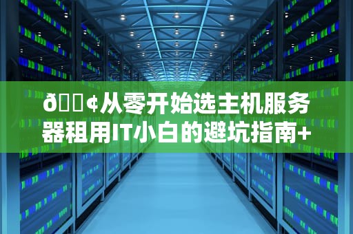 📢从零开始选主机服务器租用IT小白的避坑指南+薅羊毛攻略📢