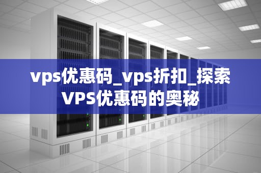 vps优惠码_vps折扣_探索VPS优惠码的奥秘