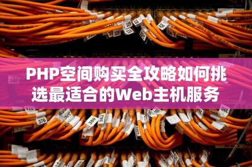 PHP空间购买全攻略如何挑选最适合的Web主机服务