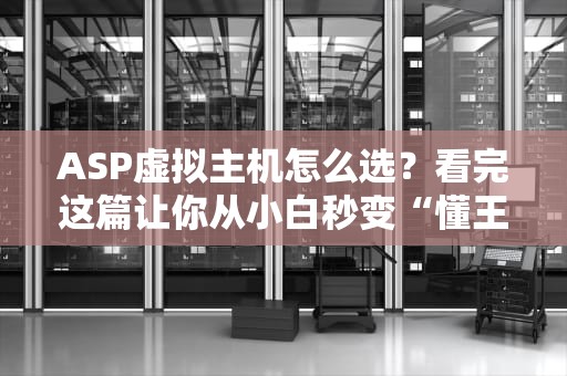 ASP虚拟主机怎么选？看完这篇让你从小白秒变“懂王”