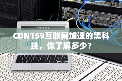 CDN159互联网加速的黑科技，你了解多少？