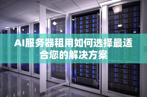 AI服务器租用如何选择最适合您的解决方案