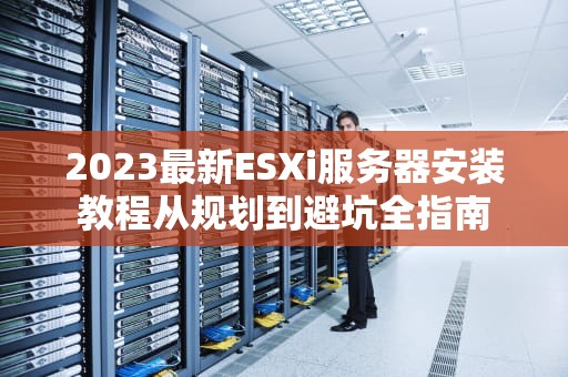 2023最新ESXi服务器安装教程从规划到避坑全指南