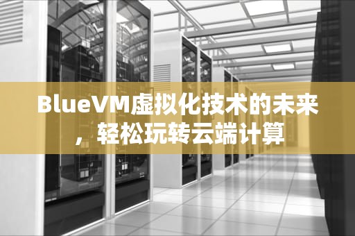 BlueVM虚拟化技术的未来，轻松玩转云端计算