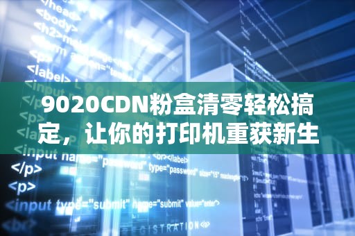 9020CDN粉盒清零轻松搞定，让你的打印机重获新生！