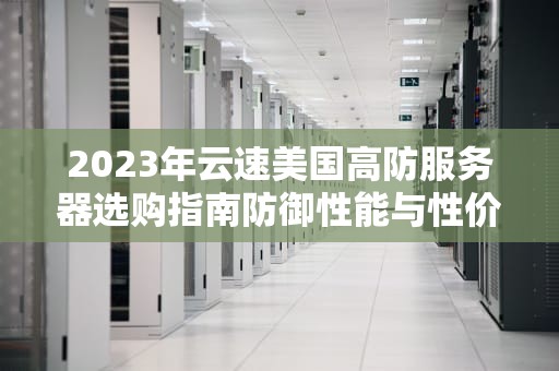 2023年云速美国高防服务器选购指南防御性能与性价比双优方案