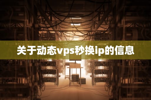 关于动态vps秒换ip的信息