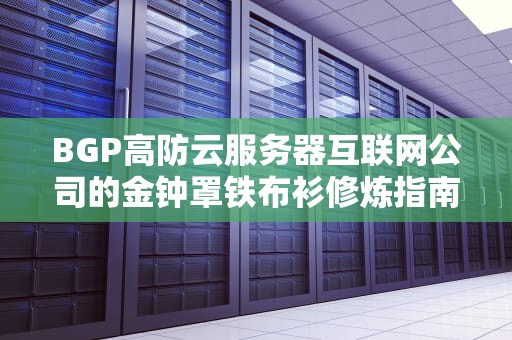 BGP高防云服务器互联网公司的金钟罩铁布衫修炼指南