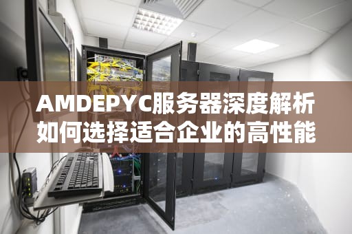 AMDEPYC服务器深度解析如何选择适合企业的高性能计算平台？