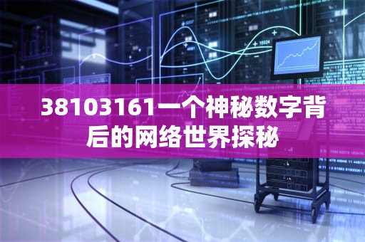 38103161一个神秘数字背后的网络世界探秘