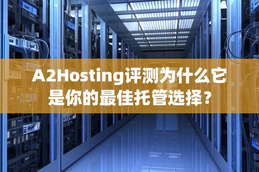 A2Hosting评测为什么它是你的最佳托管选择？
